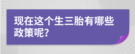 现在这个生三胎有哪些政策呢？