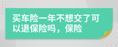 买车险一年不想交了可以退保险吗，保险