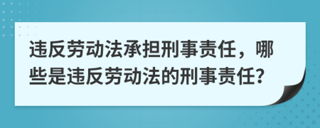 违反劳动法承担刑事责任，哪些是违反劳动法的刑事责任？