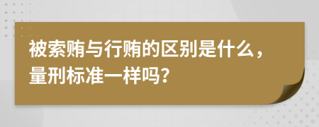 被索贿与行贿的区别是什么，量刑标准一样吗？