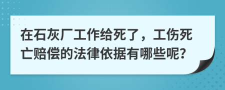 在石灰厂工作给死了，工伤死亡赔偿的法律依据有哪些呢？