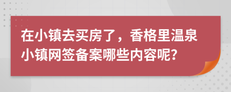 在小镇去买房了，香格里温泉小镇网签备案哪些内容呢？