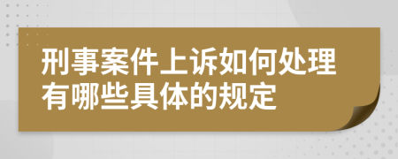 刑事案件上诉如何处理有哪些具体的规定