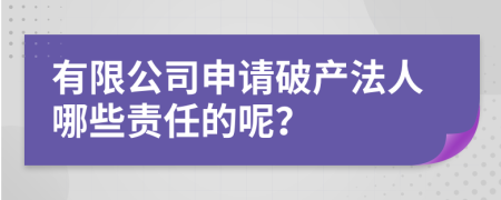 有限公司申请破产法人哪些责任的呢？