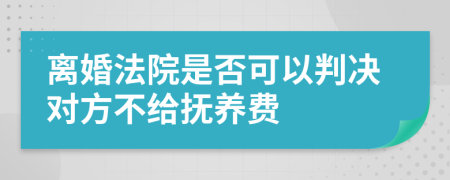 离婚法院是否可以判决对方不给抚养费