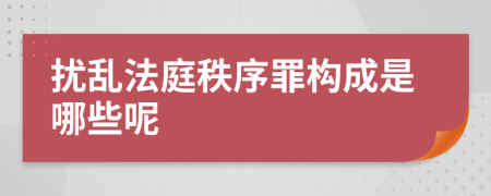 扰乱法庭秩序罪构成是哪些呢