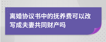 离婚协议书中的抚养费可以改写成夫妻共同财产吗