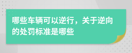 哪些车辆可以逆行，关于逆向的处罚标准是哪些