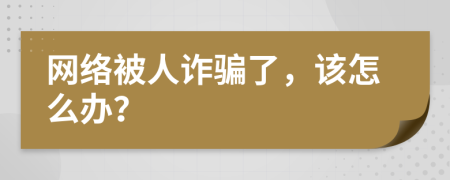 网络被人诈骗了，该怎么办？