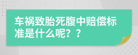 车祸致胎死腹中赔偿标准是什么呢？？