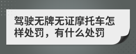 驾驶无牌无证摩托车怎样处罚，有什么处罚