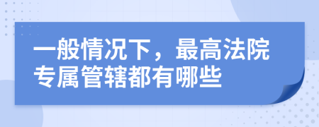 一般情况下，最高法院专属管辖都有哪些