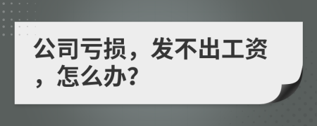 公司亏损，发不出工资，怎么办？