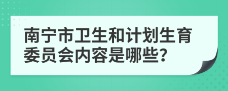 南宁市卫生和计划生育委员会内容是哪些？