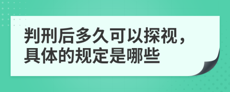 判刑后多久可以探视，具体的规定是哪些