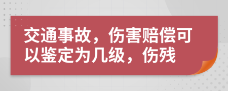 交通事故，伤害赔偿可以鉴定为几级，伤残