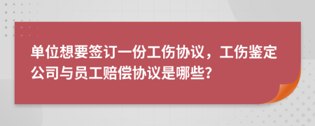 单位想要签订一份工伤协议，工伤鉴定公司与员工赔偿协议是哪些？