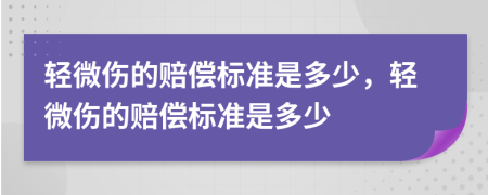 轻微伤的赔偿标准是多少，轻微伤的赔偿标准是多少