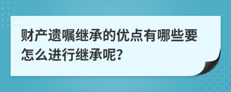 财产遗嘱继承的优点有哪些要怎么进行继承呢？