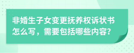 非婚生子女变更抚养权诉状书怎么写，需要包括哪些内容？