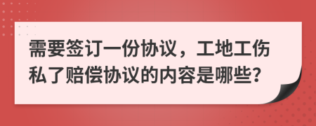 需要签订一份协议，工地工伤私了赔偿协议的内容是哪些？