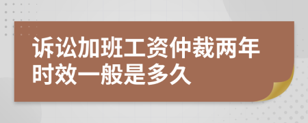 诉讼加班工资仲裁两年时效一般是多久