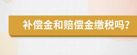 补偿金和赔偿金缴税吗？