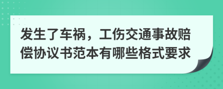 发生了车祸，工伤交通事故赔偿协议书范本有哪些格式要求