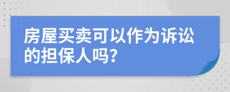 房屋买卖可以作为诉讼的担保人吗？