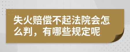 失火赔偿不起法院会怎么判，有哪些规定呢