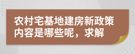 农村宅基地建房新政策内容是哪些呢，求解