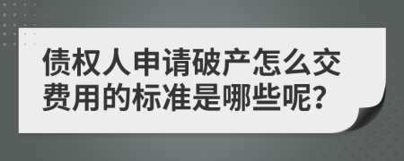 债权人申请破产怎么交费用的标准是哪些呢？