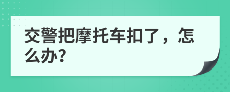 交警把摩托车扣了，怎么办？