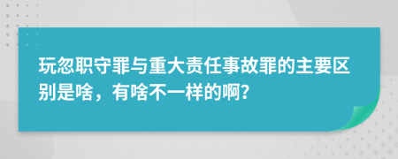 玩忽职守罪与重大责任事故罪的主要区别是啥，有啥不一样的啊？