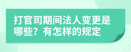 打官司期间法人变更是哪些？有怎样的规定