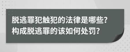 脱逃罪犯触犯的法律是哪些？构成脱逃罪的该如何处罚？