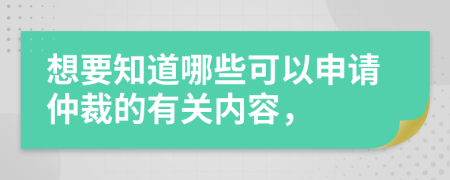 想要知道哪些可以申请仲裁的有关内容，