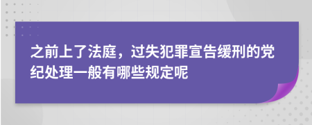 之前上了法庭，过失犯罪宣告缓刑的党纪处理一般有哪些规定呢