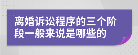 离婚诉讼程序的三个阶段一般来说是哪些的