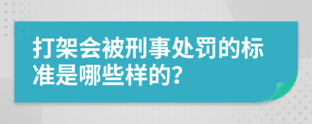 打架会被刑事处罚的标准是哪些样的？