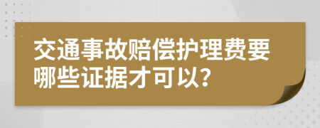 交通事故赔偿护理费要哪些证据才可以？