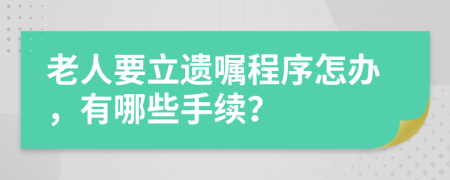 老人要立遗嘱程序怎办，有哪些手续？