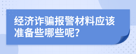 经济诈骗报警材料应该准备些哪些呢？