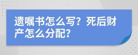 遗嘱书怎么写？死后财产怎么分配？