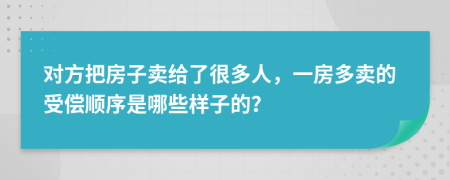 对方把房子卖给了很多人，一房多卖的受偿顺序是哪些样子的？