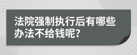 法院强制执行后有哪些办法不给钱呢？