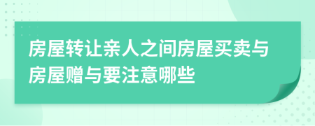 房屋转让亲人之间房屋买卖与房屋赠与要注意哪些