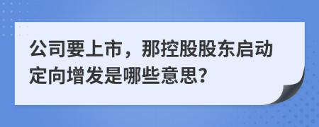 公司要上市，那控股股东启动定向增发是哪些意思？