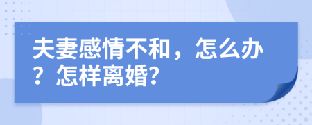 夫妻感情不和，怎么办？怎样离婚？