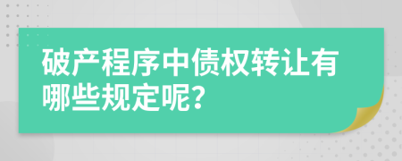 破产程序中债权转让有哪些规定呢？